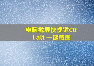 电脑截屏快捷键ctrl alt 一键截图